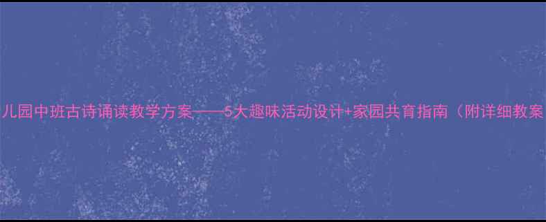 图片 幼儿园中班古诗诵读教学方案——5大趣味活动设计+家园共育指南（附详细教案）