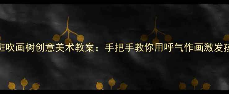 图片 幼儿园中班吹画树创意美术教案：手把手教你用呼气作画激发孩子想象力