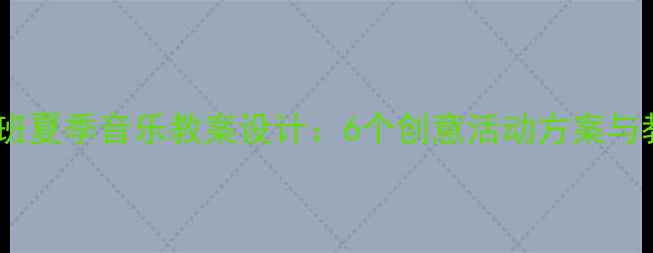 图片 幼儿园中班夏季音乐教案设计：6个创意活动方案与教学策略2