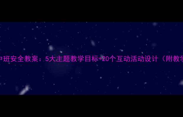 图片 幼儿园中班安全教案：5大主题教学目标+20个互动活动设计（附教学案例）