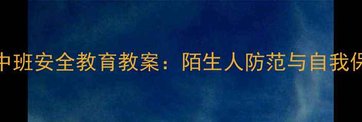 图片 幼儿园中班安全教育教案：陌生人防范与自我保护指南