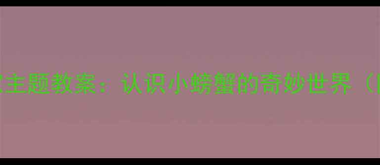 图片 幼儿园中班小小科学家主题教案：认识小螃蟹的奇妙世界（附科学探究活动方案）