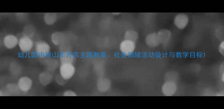 图片 幼儿园中班山羊开店主题教案：社会领域活动设计与教学目标1