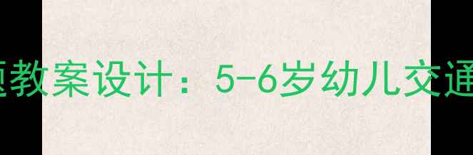图片 幼儿园中班巴士到站了主题教案设计：5-6岁幼儿交通主题教学活动与实施策略2
