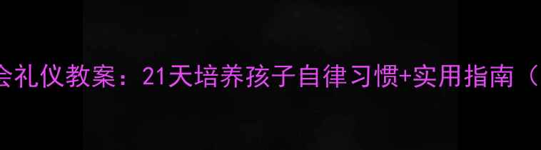 图片 幼儿园中班开会礼仪教案：21天培养孩子自律习惯+实用指南（附教学模板）1