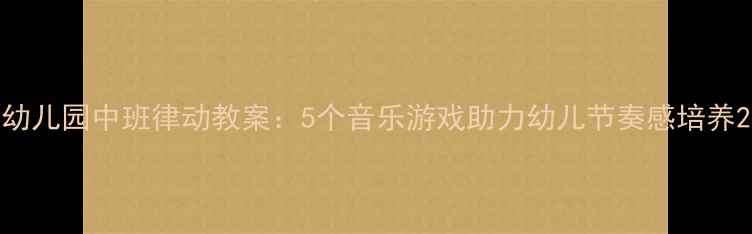 图片 幼儿园中班律动教案：5个音乐游戏助力幼儿节奏感培养2