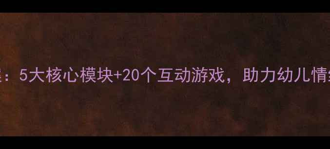 图片 幼儿园中班情商课教案：5大核心模块+20个互动游戏，助力幼儿情绪管理与社交能力培养