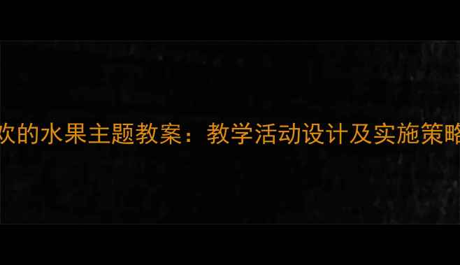 图片 幼儿园中班我喜欢的水果主题教案：教学活动设计及实施策略（附完整课件）