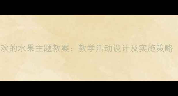 图片 幼儿园中班我喜欢的水果主题教案：教学活动设计及实施策略（附完整课件）1
