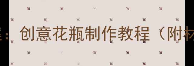 图片 幼儿园中班手工教案：创意花瓶制作教程（附材料清单+教学步骤）