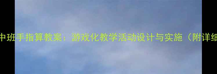 图片 幼儿园中班手指算教案：游戏化教学活动设计与实施（附详细教程）