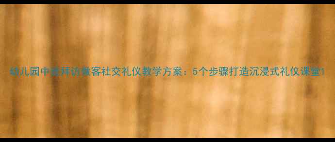 图片 幼儿园中班拜访做客社交礼仪教学方案：5个步骤打造沉浸式礼仪课堂1