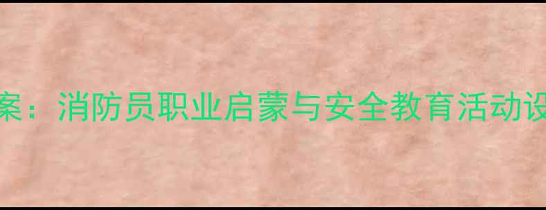 图片 幼儿园中班教案：消防员职业启蒙与安全教育活动设计及教学案例