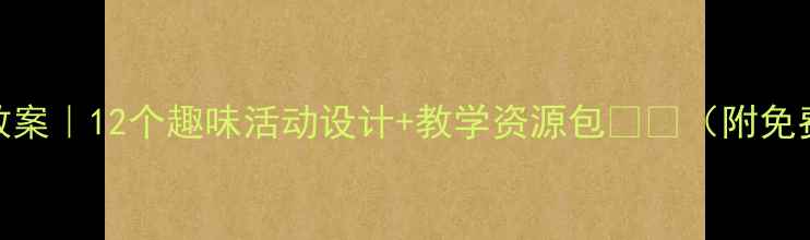 图片 幼儿园中班教案｜12个趣味活动设计+教学资源包📚👶（附免费领取方式）