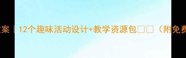 图片 幼儿园中班教案｜12个趣味活动设计+教学资源包📚👶（附免费领取方式）2