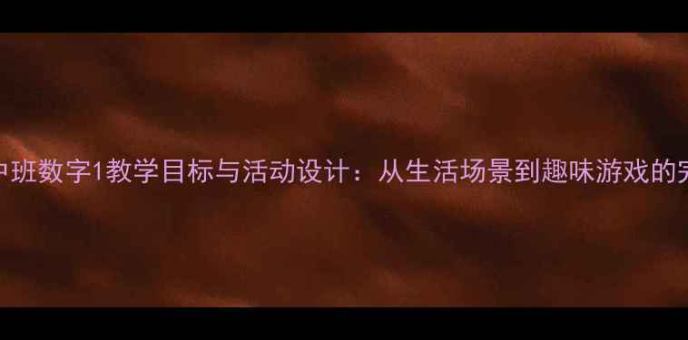 图片 幼儿园中班数字1教学目标与活动设计：从生活场景到趣味游戏的完整教案