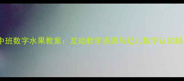 图片 幼儿园中班数字水果教案：互动教学资源与幼儿数字认知培养方案2