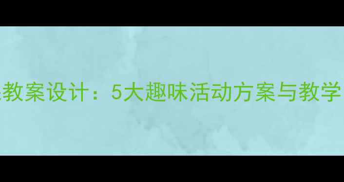 图片 幼儿园中班数理课教案设计：5大趣味活动方案与教学目标（附资源包）
