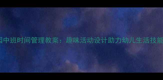图片 幼儿园中班时间管理教案：趣味活动设计助力幼儿生活技能培养2