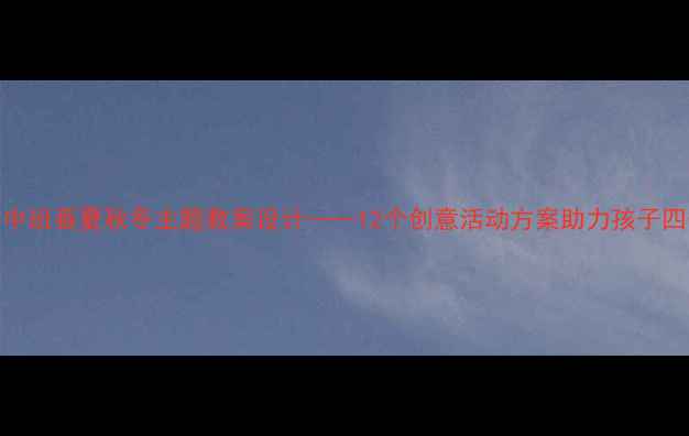 图片 幼儿园中班春夏秋冬主题教案设计——12个创意活动方案助力孩子四季之美