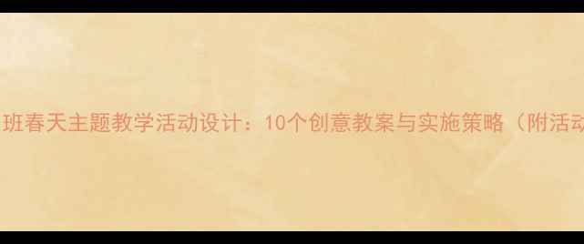 图片 幼儿园中班春天主题教学活动设计：10个创意教案与实施策略（附活动案例）1