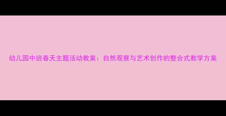 图片 幼儿园中班春天主题活动教案：自然观察与艺术创作的整合式教学方案