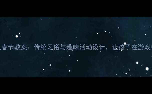 图片 幼儿园中班春节教案：传统习俗与趣味活动设计，让孩子在游戏中感受年味