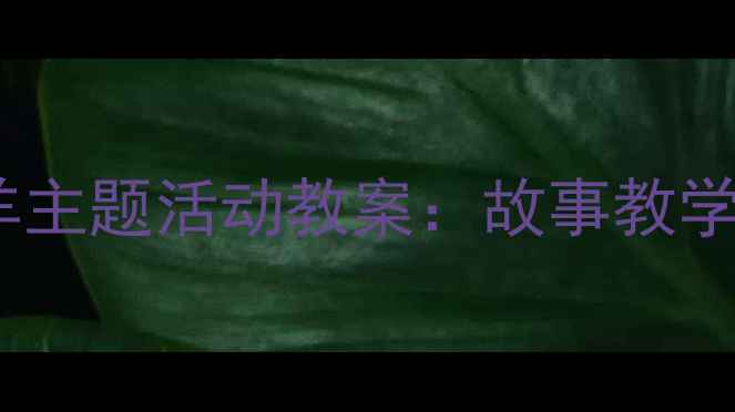 图片 幼儿园中班机智小山羊主题活动教案：故事教学与品格培养实践方案1