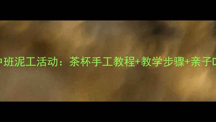 图片 幼儿园中班泥工活动：茶杯手工教程+教学步骤+亲子DIY🍵✨2