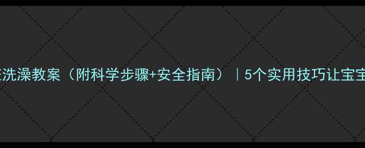 图片 幼儿园中班洗澡教案（附科学步骤+安全指南）｜5个实用技巧让宝宝爱上洗澡2