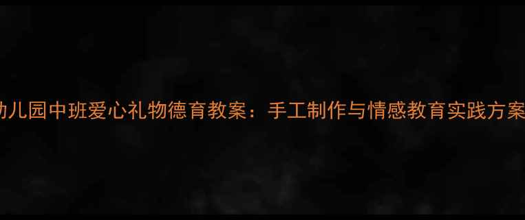 图片 幼儿园中班爱心礼物德育教案：手工制作与情感教育实践方案1