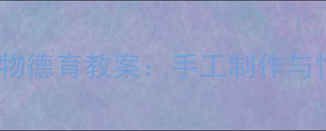 图片 幼儿园中班爱心礼物德育教案：手工制作与情感教育实践方案2