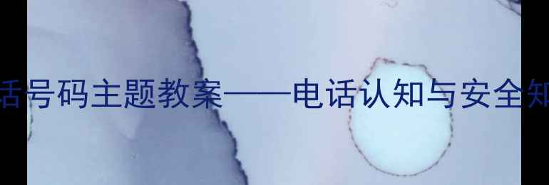 图片 幼儿园中班特殊电话号码主题教案——电话认知与安全知识一体化教学设计
