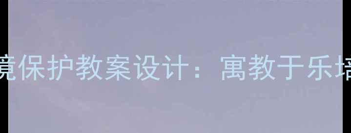 图片 幼儿园中班环境保护教案设计：寓教于乐培养生态小卫士