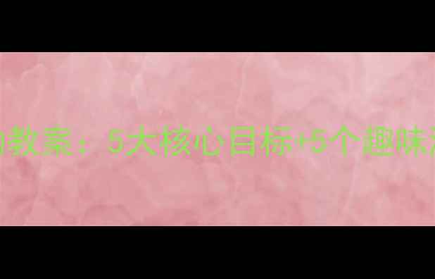 图片 幼儿园中班生活活动教案：5大核心目标+5个趣味游戏设计与实施指南