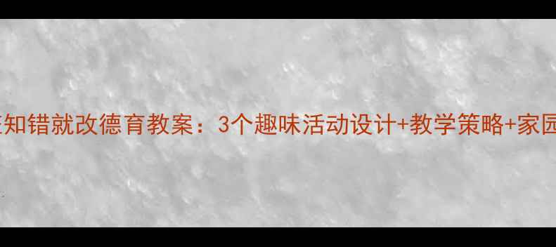 图片 幼儿园中班知错就改德育教案：3个趣味活动设计+教学策略+家园共育指南2
