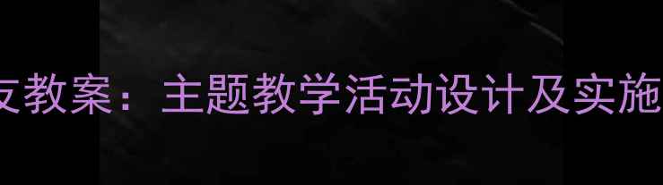 图片 幼儿园中班社会好朋友教案：主题教学活动设计及实施策略（附详细教程）1
