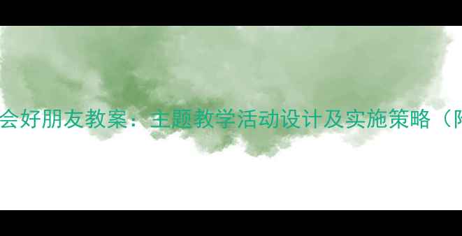 图片 幼儿园中班社会好朋友教案：主题教学活动设计及实施策略（附详细教程）2