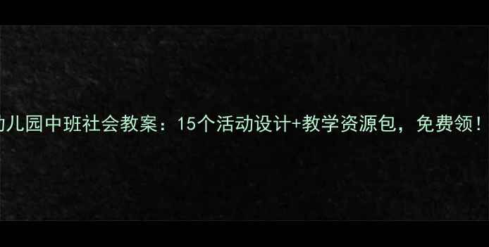 图片 幼儿园中班社会教案：15个活动设计+教学资源包，免费领！1