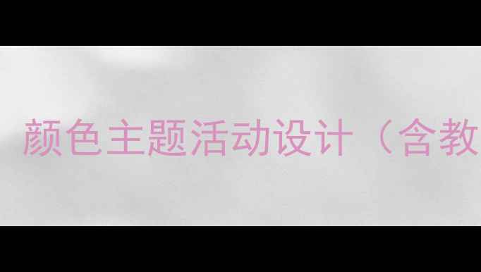 图片 幼儿园中班社会教案：颜色主题活动设计（含教学目标与评估方案）1