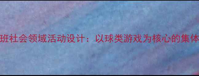 图片 幼儿园中班社会领域活动设计：以球类游戏为核心的集体教学方案