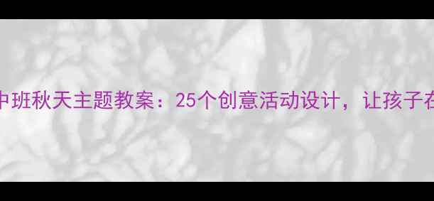 图片 幼儿园中班秋天主题教案：25个创意活动设计，让孩子在玩中学