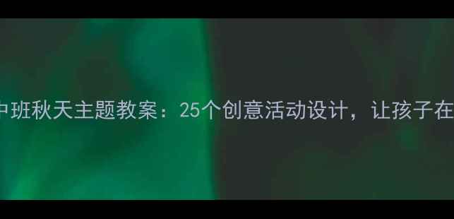 图片 幼儿园中班秋天主题教案：25个创意活动设计，让孩子在玩中学2
