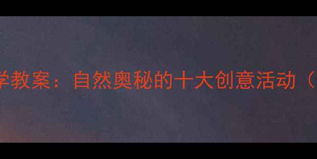 图片 幼儿园中班科学教案：自然奥秘的十大创意活动（附教学方案）1