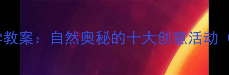 图片 幼儿园中班科学教案：自然奥秘的十大创意活动（附教学方案）2