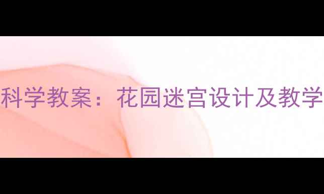 图片 幼儿园中班科学教案：花园迷宫设计及教学目标与过程