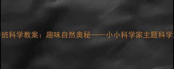 图片 幼儿园中班科学教案：趣味自然奥秘——小小科学家主题科学活动设计