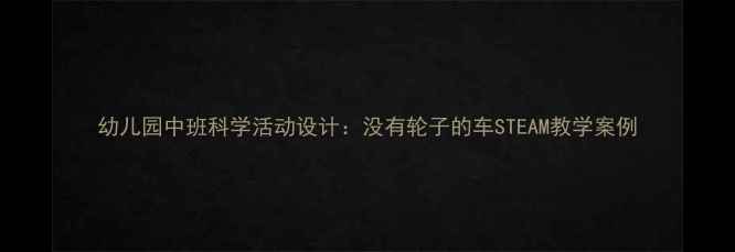 图片 幼儿园中班科学活动设计：没有轮子的车STEAM教学案例