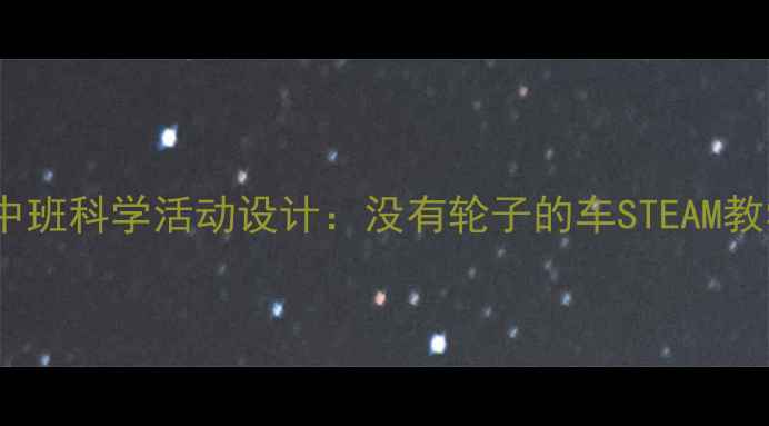 图片 幼儿园中班科学活动设计：没有轮子的车STEAM教学案例2
