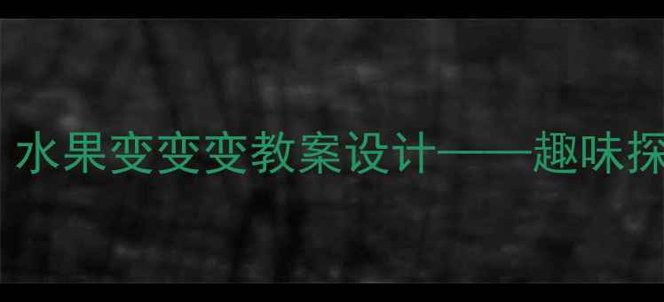 图片 幼儿园中班科学活动：水果变变变教案设计——趣味探究与生活实践全方案1